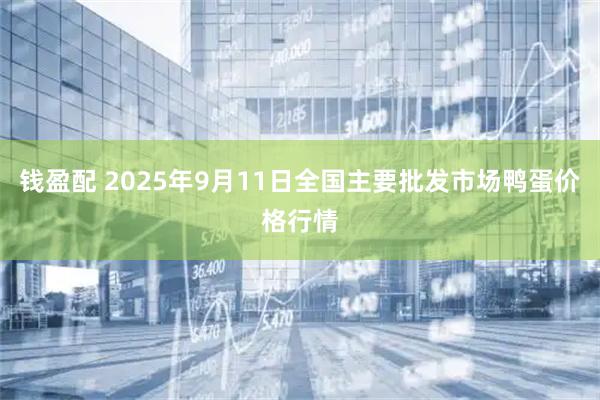 钱盈配 2025年9月11日全国主要批发市场鸭蛋价格行情