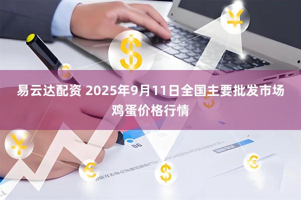 易云达配资 2025年9月11日全国主要批发市场鸡蛋价格行情