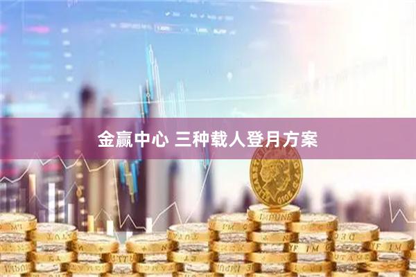 金赢中心 三种载人登月方案