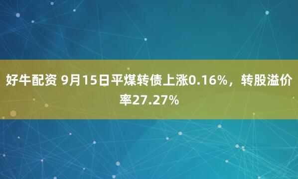 好牛配资 9月15日平煤转债上涨0.16%，转股溢价率27.27%
