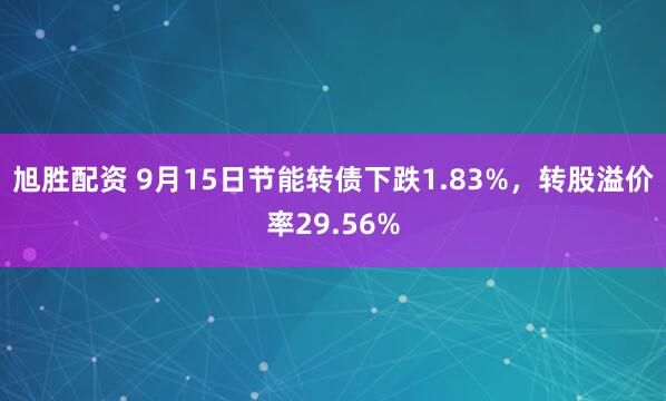 旭胜配资 9月15日节能转债下跌1.83%，转股溢价率29.56%
