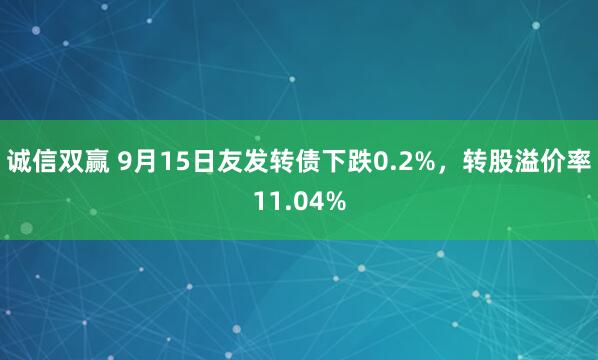 诚信双赢 9月15日友发转债下跌0.2%，转股溢价率11.04%