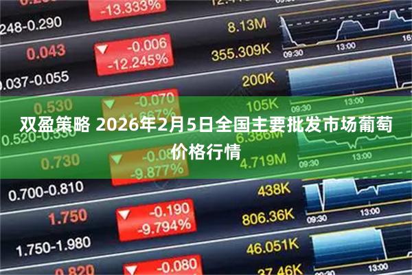 双盈策略 2026年2月5日全国主要批发市场葡萄价格行情