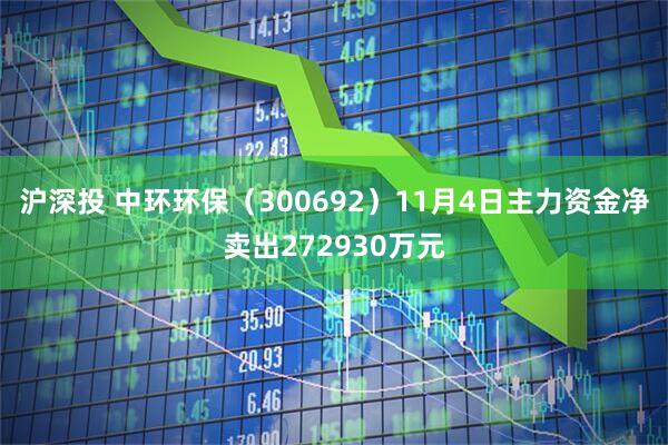 沪深投 中环环保（300692）11月4日主力资金净卖出272930万元