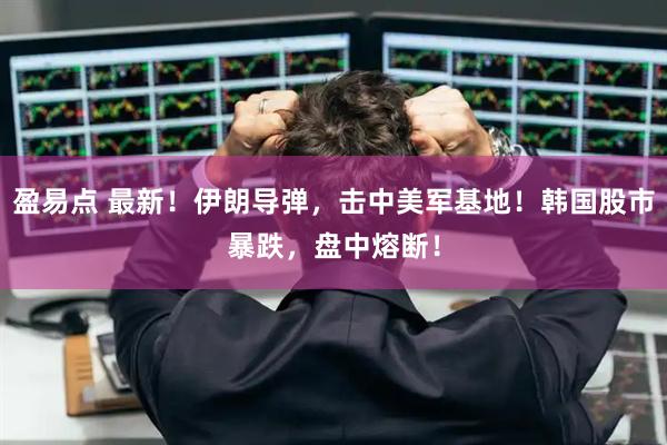 盈易点 最新！伊朗导弹，击中美军基地！韩国股市暴跌，盘中熔断！